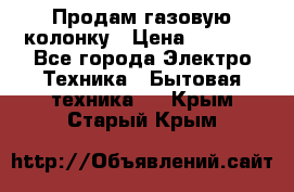 Продам газовую колонку › Цена ­ 3 000 - Все города Электро-Техника » Бытовая техника   . Крым,Старый Крым